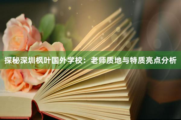 探秘深圳枫叶国外学校：老师质地与特质亮点分析