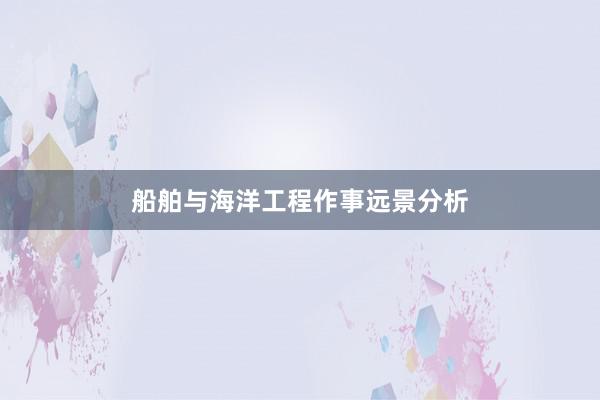 船舶与海洋工程作事远景分析